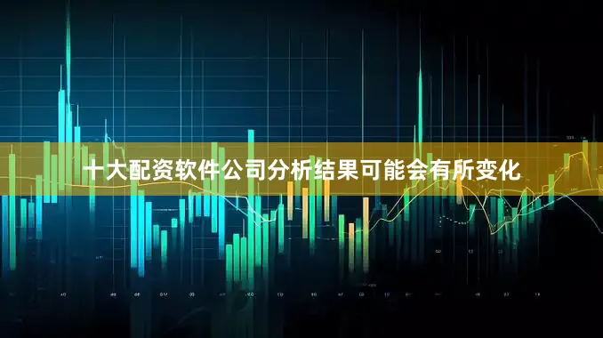 十大配资软件公司分析结果可能会有所变化