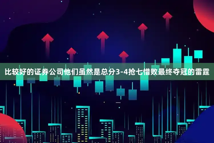 比较好的证券公司他们虽然是总分3-4抢七惜败最终夺冠的雷霆