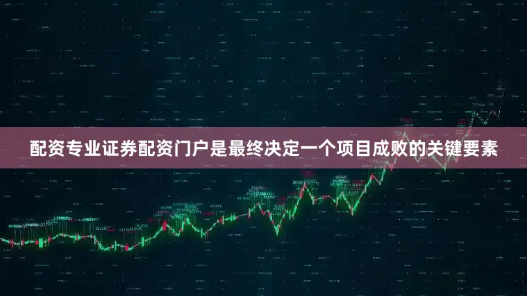 配资专业证券配资门户是最终决定一个项目成败的关键要素