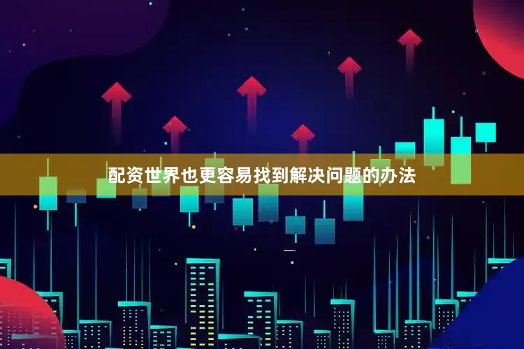配资世界也更容易找到解决问题的办法