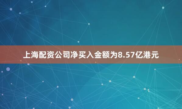上海配资公司净买入金额为8.57亿港元