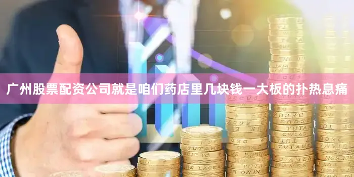 广州股票配资公司就是咱们药店里几块钱一大板的扑热息痛