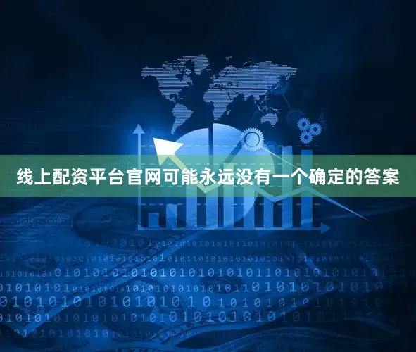 线上配资平台官网可能永远没有一个确定的答案