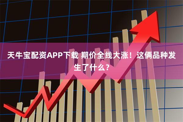 天牛宝配资APP下载 期价全线大涨!这俩品种发生了什么?