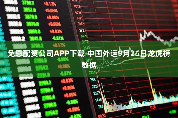 免息配资公司APP下载 中国外运9月26日龙虎榜数据
