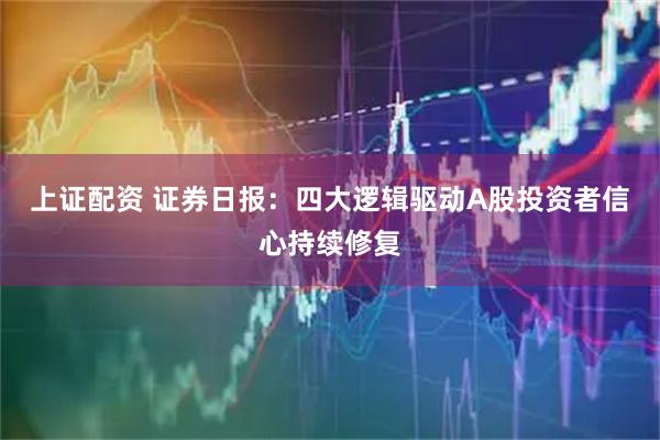 上证配资 证券日报：四大逻辑驱动A股投资者信心持续修复