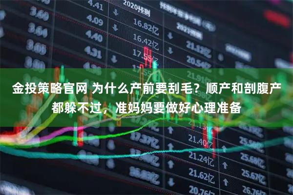 金投策略官网 为什么产前要刮毛？顺产和剖腹产都躲不过，准妈妈要做好心理准备