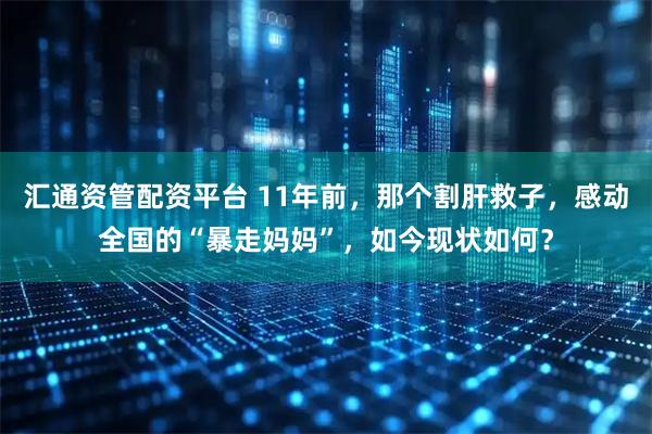 汇通资管配资平台 11年前，那个割肝救子，感动全国的“暴走妈妈”，如今现状如何？