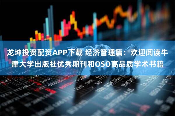 龙坤投资配资APP下载 经济管理篇:欢迎阅读牛津大学出版社优秀期刊和OSO高品质学术书籍