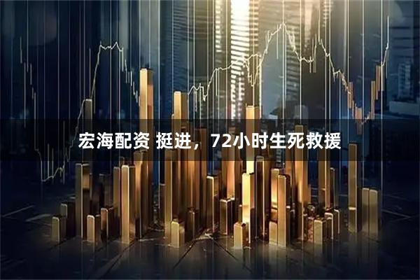 宏海配资 挺进，72小时生死救援