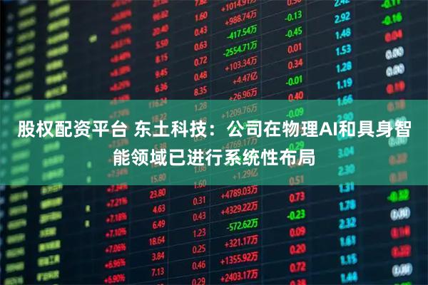 股权配资平台 东土科技:公司在物理AI和具身智能领域已进行系统性布局