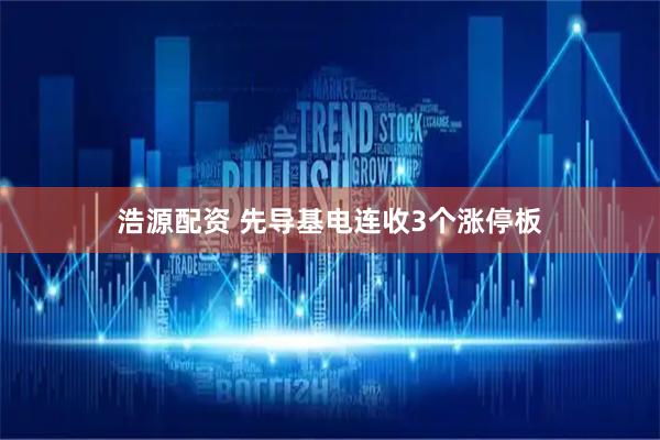 浩源配资 先导基电连收3个涨停板